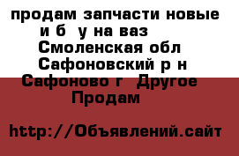 продам запчасти новые и б/ у на ваз 2105 - Смоленская обл., Сафоновский р-н, Сафоново г. Другое » Продам   